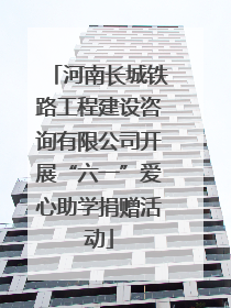 河南长城铁路工程建设咨询有限公司开展“六一”爱心助学捐赠活动