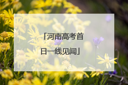 河南高考首日一线见闻