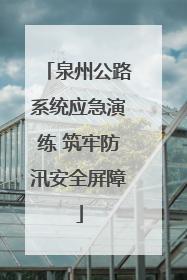泉州公路系统应急演练 筑牢防汛安全屏障