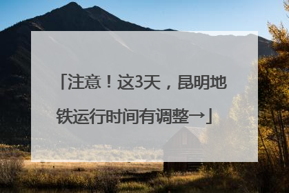 注意！这3天，昆明地铁运行时间有调整→