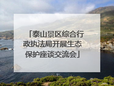 泰山景区综合行政执法局开展生态保护座谈交流会