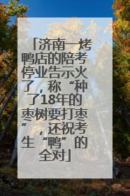 济南一烤鸭店的陪考停业告示火了，称“种了18年的枣树要打枣”，还祝考生“鸭”的全对