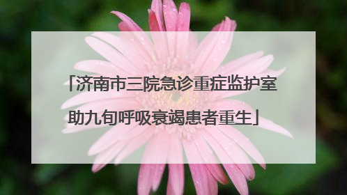 济南市三院急诊重症监护室助九旬呼吸衰竭患者重生