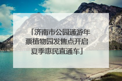 济南市公园通游年票植物园发售点开启夏季惠民直通车