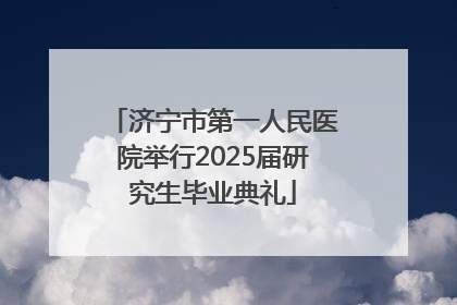 济宁市第一人民医院举行2025届研究生毕业典礼