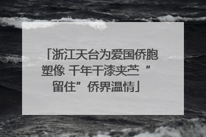 浙江天台为爱国侨胞塑像 千年干漆夹苎“留住”侨界温情