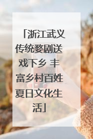 浙江武义传统婺剧送戏下乡 丰富乡村百姓夏日文化生活