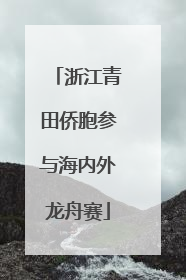 浙江青田侨胞参与海内外龙舟赛