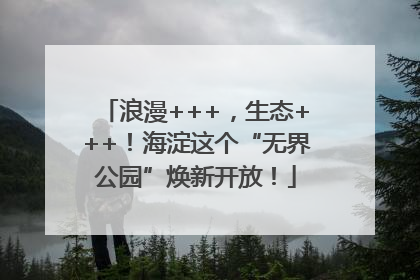 浪漫+++，生态+++！海淀这个“无界公园”焕新开放！