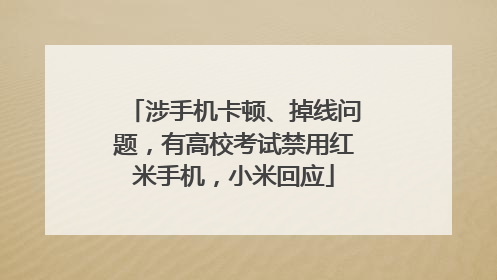 涉手机卡顿、掉线问题，有高校考试禁用红米手机，小米回应