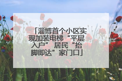 淄博首个小区实现加装电梯“平层入户” 居民“抬脚即达”家门口
