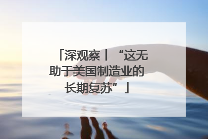 深观察丨“这无助于美国制造业的长期复苏”