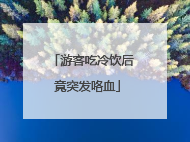 游客吃冷饮后竟突发咯血