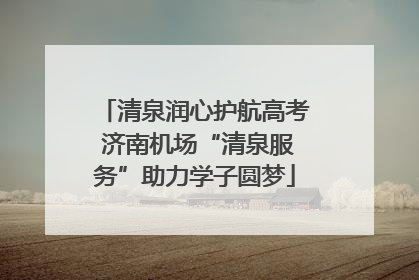 清泉润心护航高考 济南机场“清泉服务”助力学子圆梦