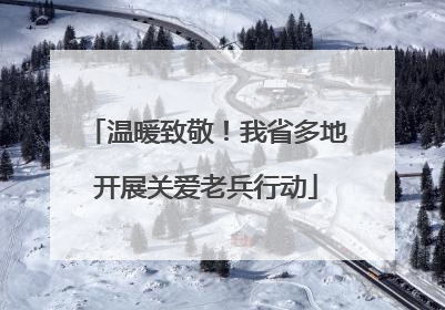 温暖致敬！我省多地开展关爱老兵行动