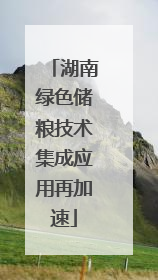湖南绿色储粮技术集成应用再加速