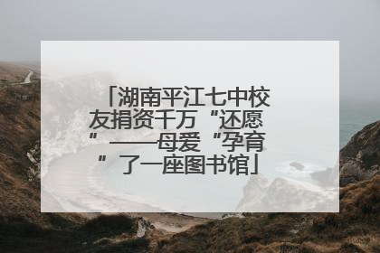 湖南平江七中校友捐资千万“还愿”——母爱“孕育”了一座图书馆