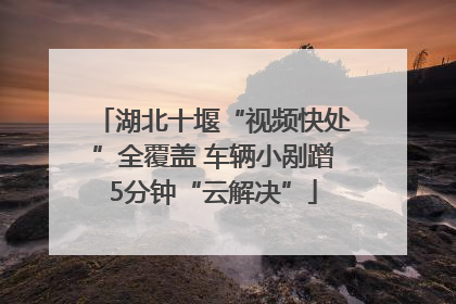 湖北十堰“视频快处”全覆盖 车辆小剐蹭5分钟“云解决”