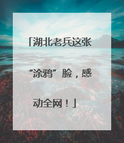 湖北老兵这张“涂鸦”脸，感动全网！