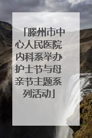 滕州市中心人民医院内科系举办护士节与母亲节主题系列活动