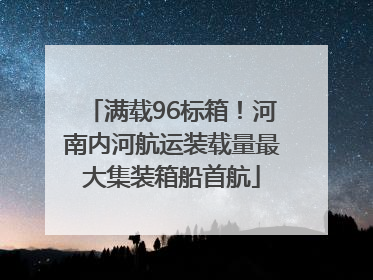 满载96标箱！河南内河航运装载量最大集装箱船首航