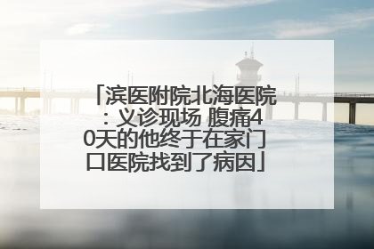 滨医附院北海医院：义诊现场 腹痛40天的他终于在家门口医院找到了病因
