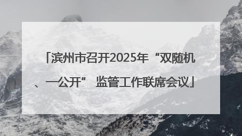 滨州市召开2025年“双随机、一公开” 监管工作联席会议