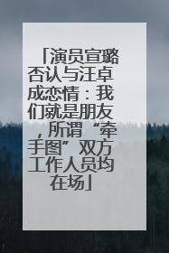 演员宣璐否认与汪卓成恋情：我们就是朋友，所谓“牵手图”双方工作人员均在场