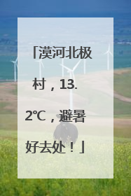 漠河北极村，13.2℃，避暑好去处！