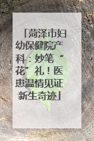菏泽市妇幼保健院产科：妙笔“花”礼！医患温情见证新生奇迹