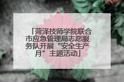 菏泽技师学院联合市应急管理局志愿服务队开展“安全生产月”主题活动