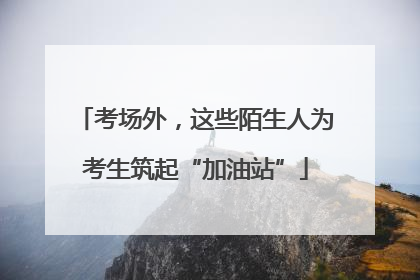 考场外，这些陌生人为考生筑起“加油站”