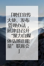 聘任宣传大使、发布管理办法，延津县召开“聚力自媒体弘扬正能量”联席会