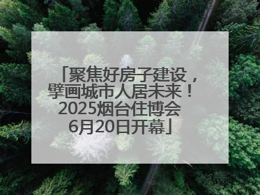 聚焦好房子建设，擘画城市人居未来！2025烟台住博会6月20日开幕