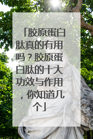 胶原蛋白肽真的有用吗？胶原蛋白肽的十大功效与作用，你知道几个