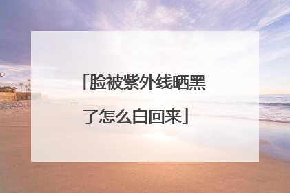脸被紫外线晒黑了怎么白回来