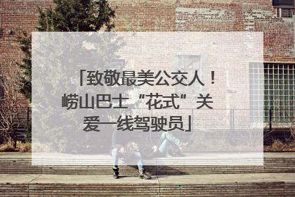 致敬最美公交人！崂山巴士“花式”关爱一线驾驶员