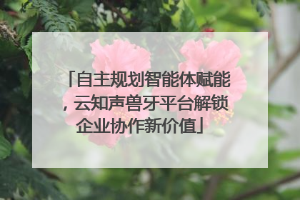 自主规划智能体赋能，云知声兽牙平台解锁企业协作新价值