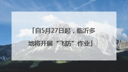 自5月27日起，临沂多地将开展“飞防”作业