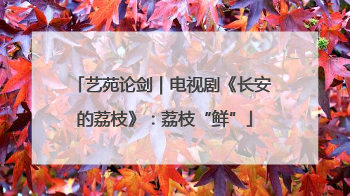 艺苑论剑｜电视剧《长安的荔枝》：荔枝“鲜”