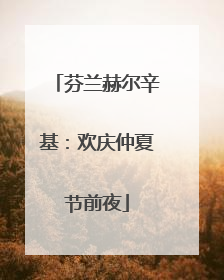 芬兰赫尔辛基：欢庆仲夏节前夜