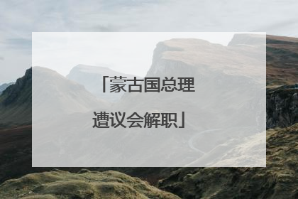 蒙古国总理遭议会解职