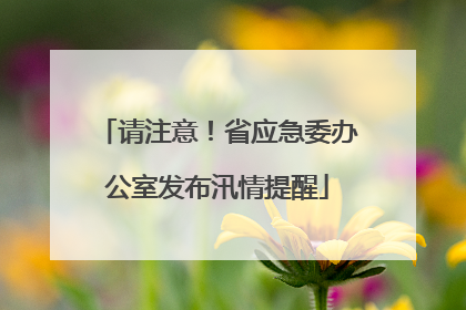 请注意！省应急委办公室发布汛情提醒