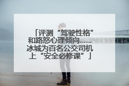 评测“驾驶性格”和路怒心理倾向……冰城为百名公交司机上“安全必修课”