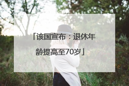 该国宣布：退休年龄提高至70岁