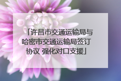 许昌市交通运输局与哈密市交通运输局签订协议 强化对口支援