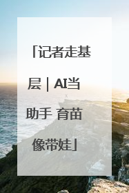 记者走基层｜AI当助手 育苗像带娃