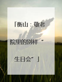 衡山：敬老院里的别样“生日会”