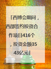 西博会期间，西部签约投资合作项目416个，投资金额3543亿元