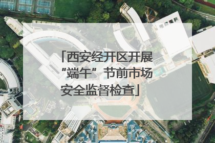 西安经开区开展“端午”节前市场安全监督检查